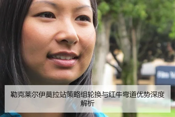 勒克莱尔伊莫拉站策略组轮换与红牛弯道优势深度解析