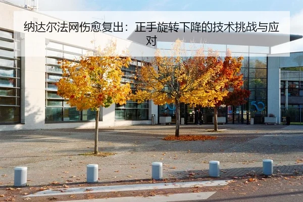 纳达尔法网伤愈复出：正手旋转下降的技术挑战与应对