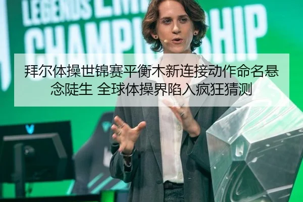 拜尔体操世锦赛平衡木新连接动作命名悬念陡生 全球体操界陷入疯狂猜测