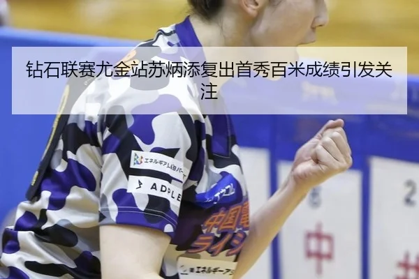 钻石联赛尤金站苏炳添复出首秀百米成绩引发关注