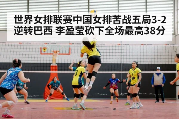 世界女排联赛中国女排苦战五局3-2逆转巴西 李盈莹砍下全场最高38分
