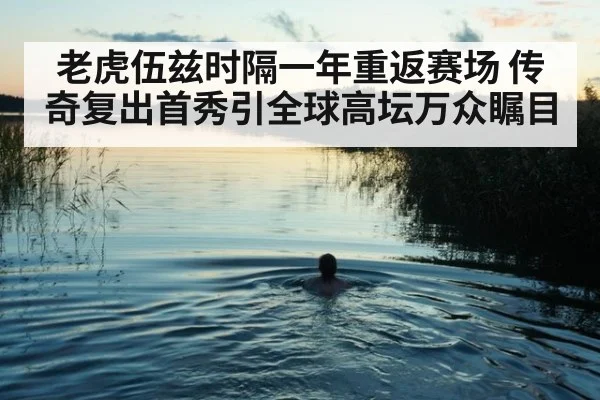 老虎伍兹时隔一年重返赛场 传奇复出首秀引全球高坛万众瞩目